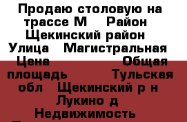 Продаю столовую на трассе М2 › Район ­ Щекинский район › Улица ­ Магистральная › Цена ­ 6 500 000 › Общая площадь ­ 288 - Тульская обл., Щекинский р-н, Лукино д. Недвижимость » Помещения продажа   